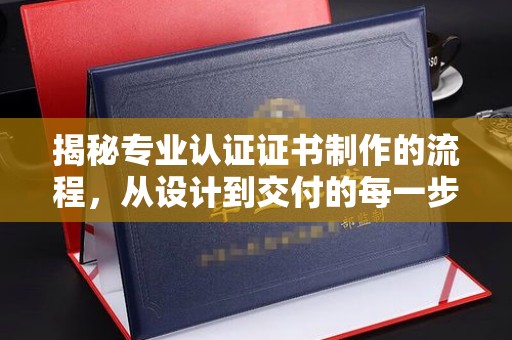 渭南揭秘专业认证证书制作的流程，从设计到交付的每一步